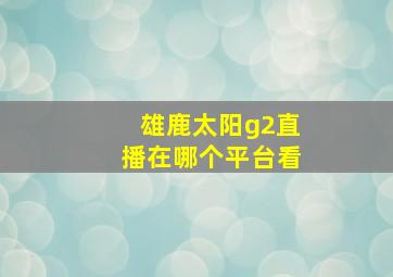 雄鹿太阳g2直播在哪个平台看