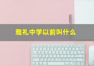 雅礼中学以前叫什么