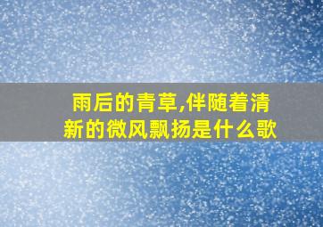 雨后的青草,伴随着清新的微风飘扬是什么歌