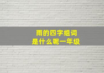 雨的四字组词是什么呢一年级