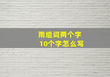 雨组词两个字10个字怎么写