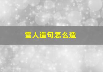 雪人造句怎么造