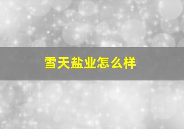 雪天盐业怎么样