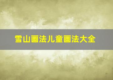 雪山画法儿童画法大全