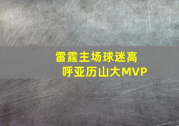 雷霆主场球迷高呼亚历山大MVP