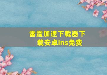 雷霆加速下载器下载安卓ins免费