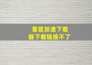 雷霆加速下载器下载链接不了