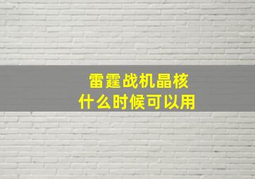 雷霆战机晶核什么时候可以用