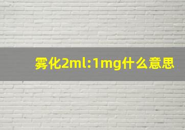 雾化2ml:1mg什么意思