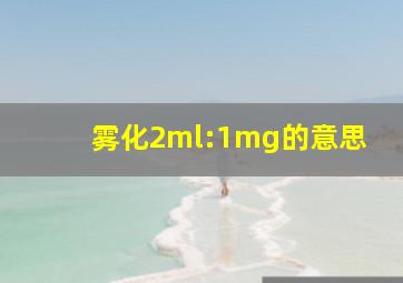 雾化2ml:1mg的意思