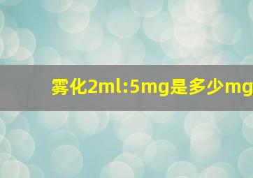 雾化2ml:5mg是多少mg