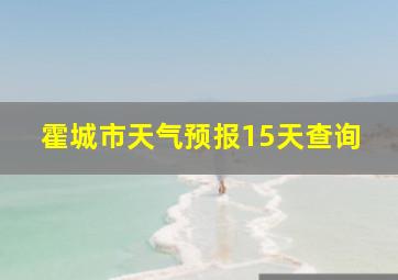 霍城市天气预报15天查询