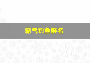 霸气钓鱼群名