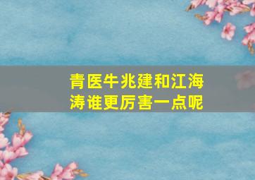 青医牛兆建和江海涛谁更厉害一点呢