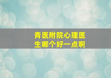 青医附院心理医生哪个好一点啊