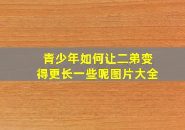 青少年如何让二弟变得更长一些呢图片大全