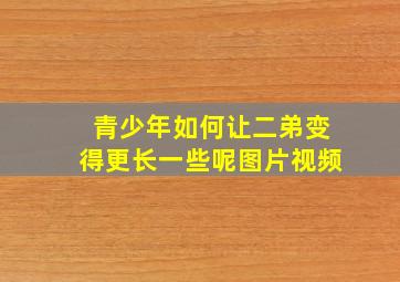 青少年如何让二弟变得更长一些呢图片视频