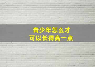 青少年怎么才可以长得高一点