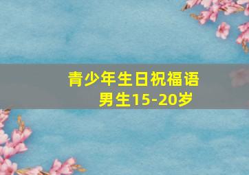 青少年生日祝福语男生15-20岁