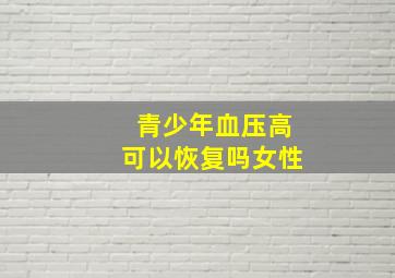 青少年血压高可以恢复吗女性