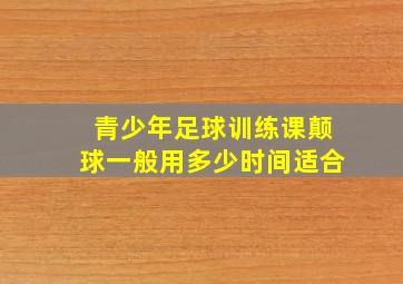 青少年足球训练课颠球一般用多少时间适合