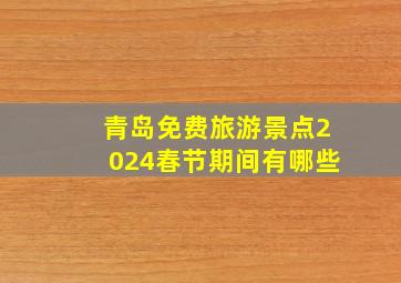 青岛免费旅游景点2024春节期间有哪些