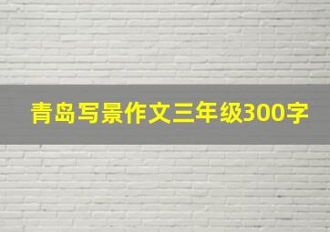 青岛写景作文三年级300字