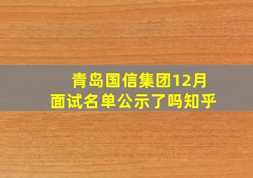 青岛国信集团12月面试名单公示了吗知乎