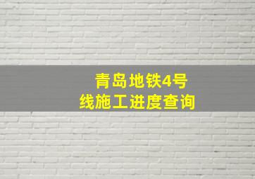 青岛地铁4号线施工进度查询