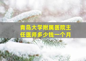 青岛大学附属医院主任医师多少钱一个月