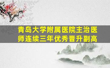 青岛大学附属医院主治医师连续三年优秀晋升副高