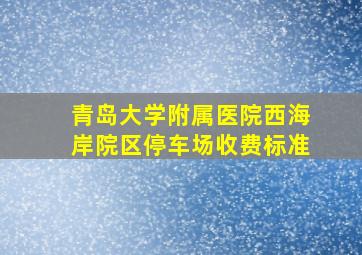 青岛大学附属医院西海岸院区停车场收费标准