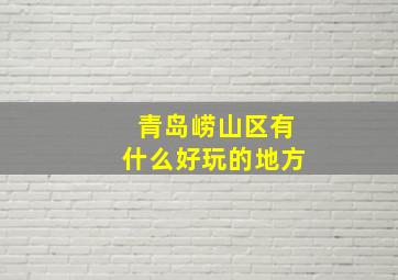 青岛崂山区有什么好玩的地方