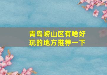 青岛崂山区有啥好玩的地方推荐一下