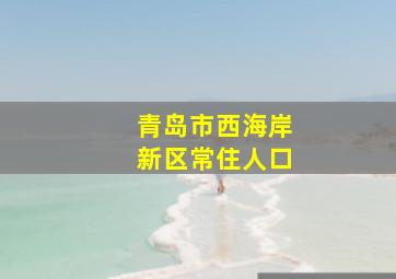 青岛市西海岸新区常住人口