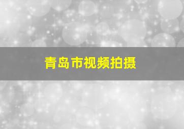 青岛市视频拍摄