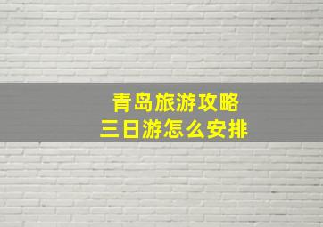 青岛旅游攻略三日游怎么安排