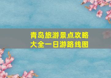 青岛旅游景点攻略大全一日游路线图