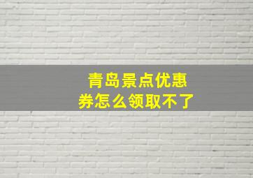 青岛景点优惠券怎么领取不了