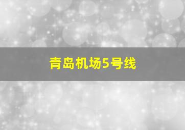 青岛机场5号线