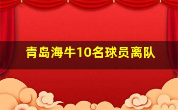 青岛海牛10名球员离队