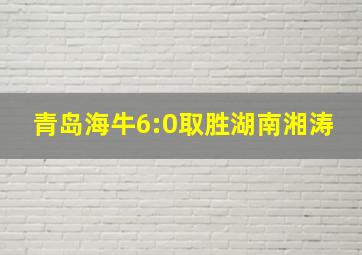 青岛海牛6:0取胜湖南湘涛