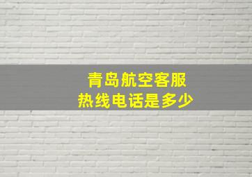 青岛航空客服热线电话是多少