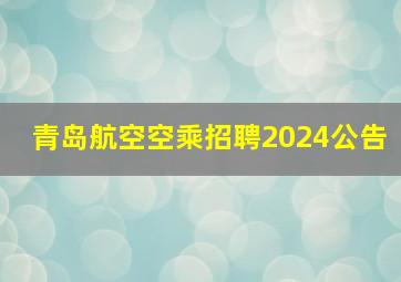 青岛航空空乘招聘2024公告