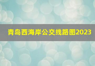 青岛西海岸公交线路图2023