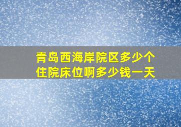 青岛西海岸院区多少个住院床位啊多少钱一天