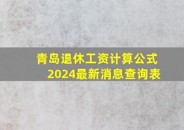 青岛退休工资计算公式2024最新消息查询表