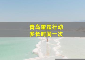 青岛雷霆行动多长时间一次