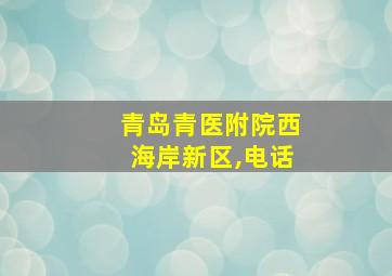 青岛青医附院西海岸新区,电话