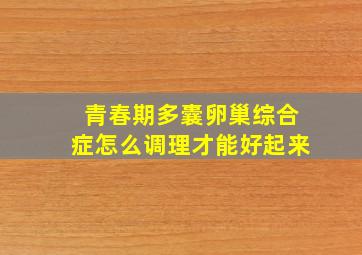 青春期多囊卵巢综合症怎么调理才能好起来